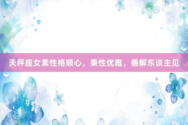 天秤座女素性格顺心，秉性优雅，善解东谈主见