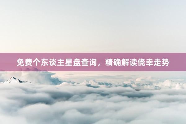 免费个东谈主星盘查询，精确解读侥幸走势