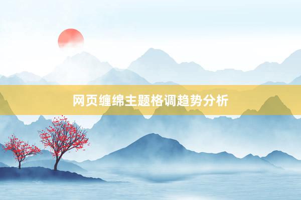 网页缠绵主题格调趋势分析