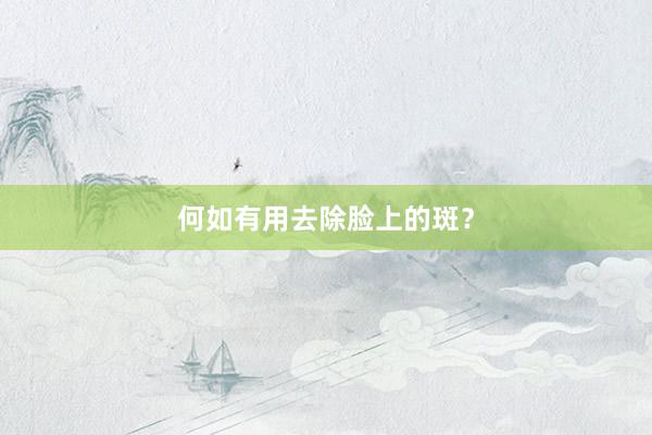 何如有用去除脸上的斑？