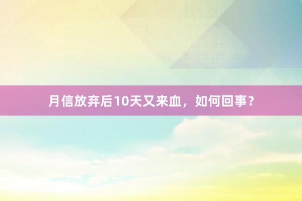 月信放弃后10天又来血，如何回事？