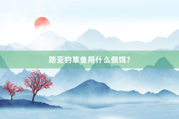 路亚钓草鱼用什么假饵？